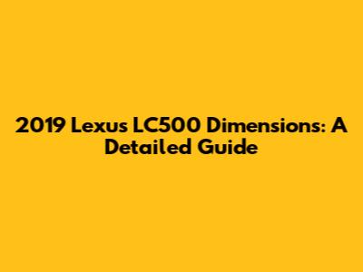 2019 Lexus LC500 Dimensions: A Detailed Guide