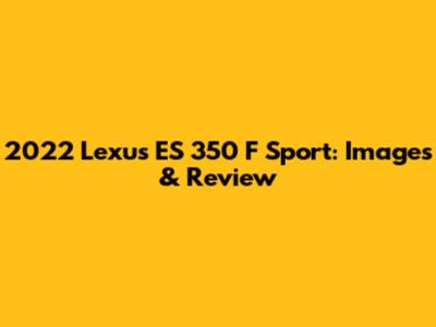 2022 Lexus ES 350 F Sport: Images & Review