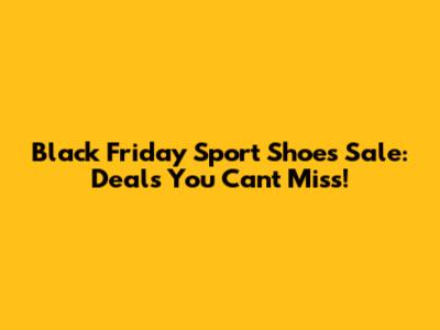 Black Friday Sport Shoes Sale: Deals You Can't Miss!