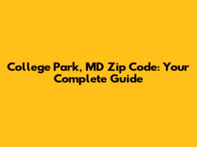 College Park, MD Zip Code: Your Complete Guide