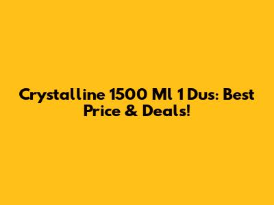 Crystalline 1500 Ml 1 Dus: Best Price & Deals!