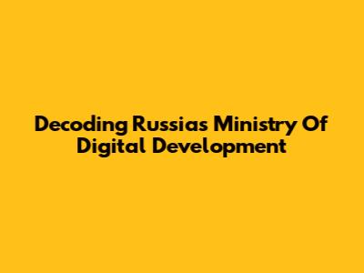 Decoding Russia's Ministry Of Digital Development