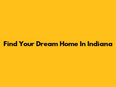 Find Your Dream Home In Indiana