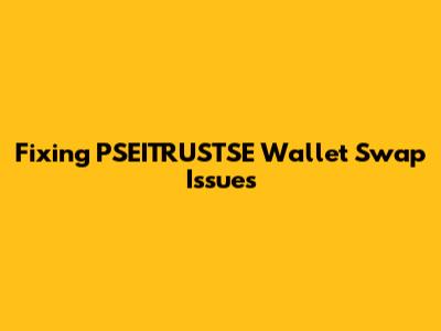 Fixing PSEITRUSTSE Wallet Swap Issues