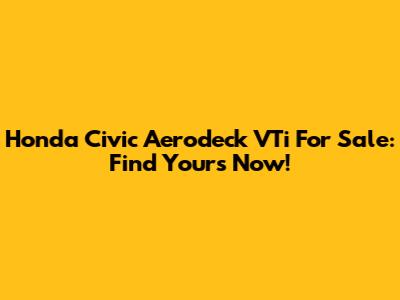 Honda Civic Aerodeck VTi For Sale: Find Yours Now!