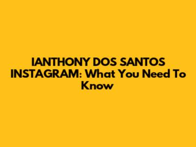 IANTHONY DOS SANTOS INSTAGRAM: What You Need To Know