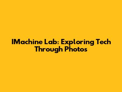 IMachine Lab: Exploring Tech Through Photos