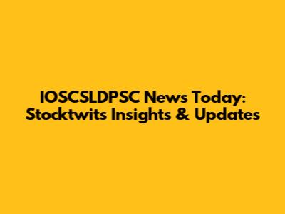 IOSCSLDPSC News Today: Stocktwits Insights & Updates