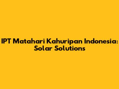 IPT Matahari Kahuripan Indonesia: Solar Solutions