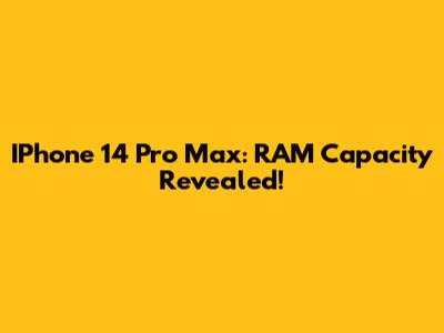 IPhone 14 Pro Max: RAM Capacity Revealed!