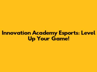 Innovation Academy Esports: Level Up Your Game!