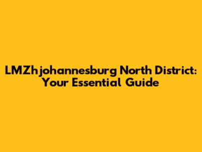 LMZhjohannesburg North District: Your Essential Guide