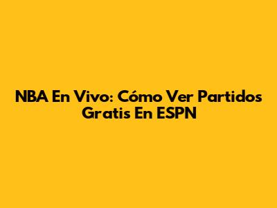 NBA En Vivo: Cómo Ver Partidos Gratis En ESPN