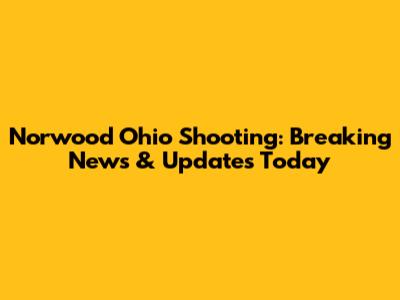 Norwood Ohio Shooting: Breaking News & Updates Today