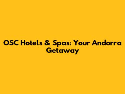 OSC Hotels & Spas: Your Andorra Getaway
