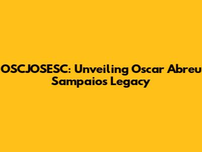 OSCJOSESC: Unveiling Oscar Abreu Sampaio's Legacy