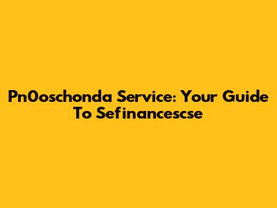 Pn0oschonda Service: Your Guide To Sefinancescse