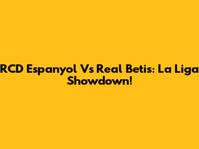 RCD Espanyol Vs Real Betis: La Liga Showdown!