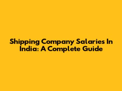 Shipping Company Salaries In India: A Complete Guide