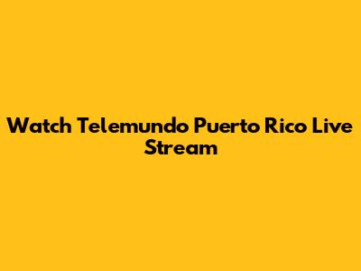 Watch Telemundo Puerto Rico Live Stream
